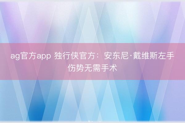 ag官方app 独行侠官方：安东尼·戴维斯左手伤势无需手术