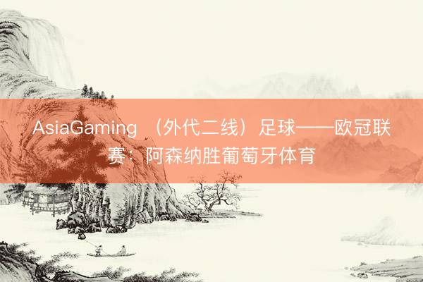 AsiaGaming (外代二线)足球——欧冠联赛:阿森纳胜葡萄牙体育