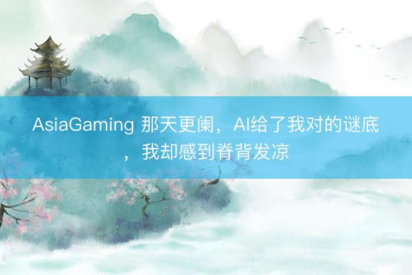 AsiaGaming 那天更阑,AI给了我对的谜底,我却感到脊背发凉