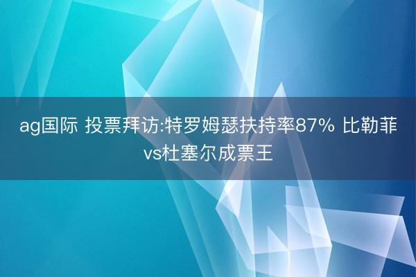 ag国际 投票拜访:特罗姆瑟扶持率87% 比勒菲vs杜塞尔成票王