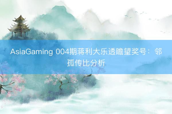 AsiaGaming 004期蒋利大乐透瞻望奖号：邻孤传比分析