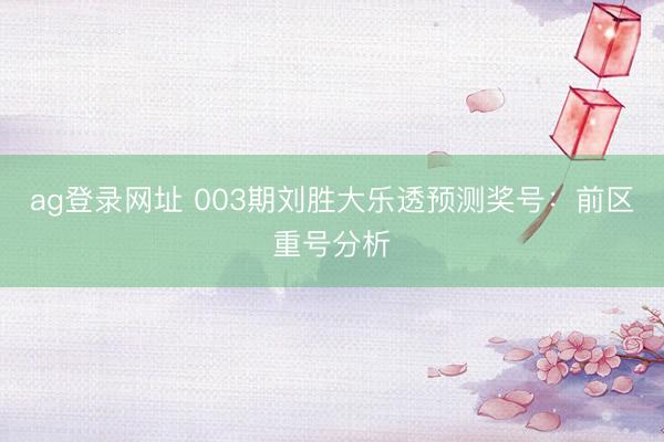 ag登录网址 003期刘胜大乐透预测奖号:前区重号分析