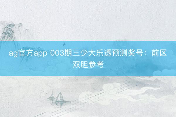 ag官方app 003期三少大乐透预测奖号：前区双胆参考