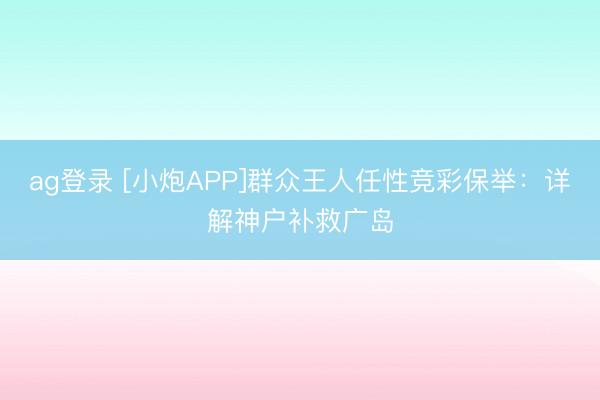ag登录 [小炮APP]群众王人任性竞彩保举：详解神户补救广岛