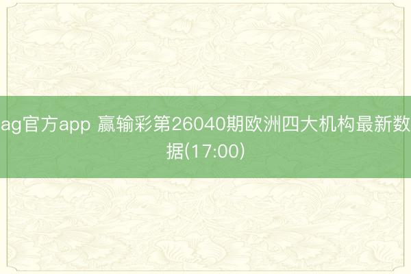 ag官方app 赢输彩第26040期欧洲四大机构最新数据(17:00)