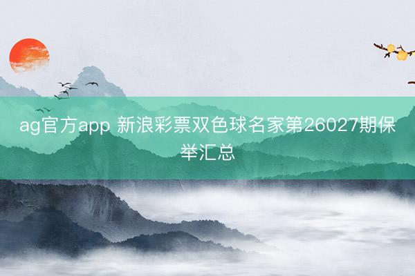 ag官方app 新浪彩票双色球名家第26027期保举汇总