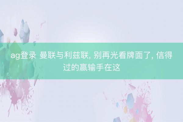 ag登录 曼联与利兹联, 别再光看牌面了, 信得过的赢输手在这