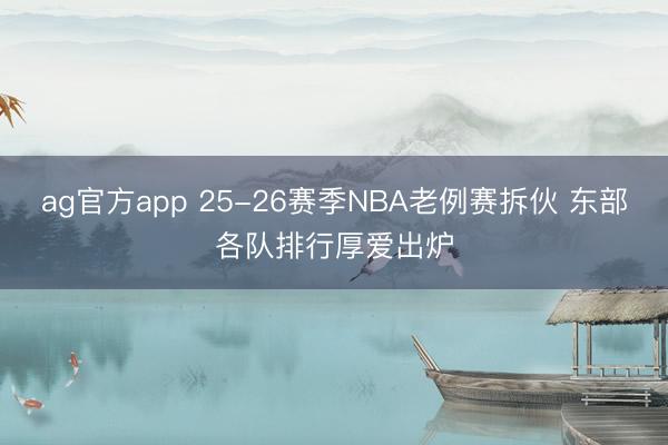 ag官方app 25-26赛季NBA老例赛拆伙 东部各队排行厚爱出炉