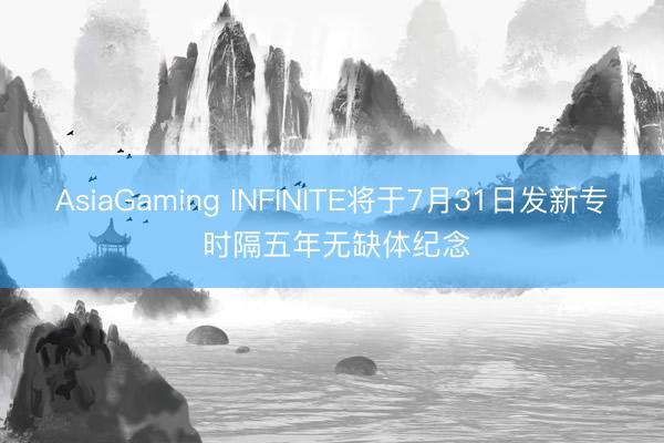 AsiaGaming INFINITE将于7月31日发新专 时隔五年无缺体纪念