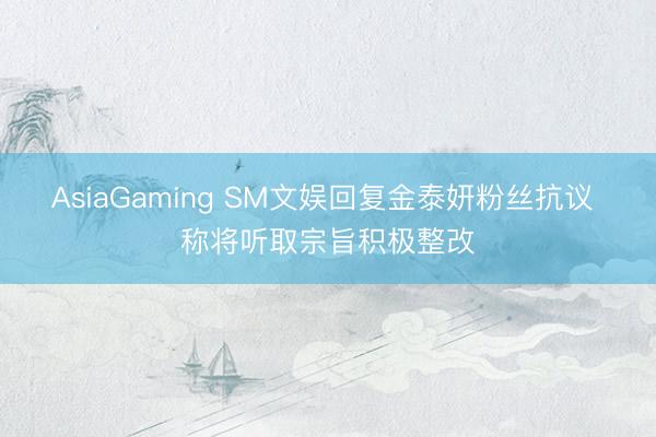 AsiaGaming SM文娱回复金泰妍粉丝抗议 称将听取宗旨积极整改