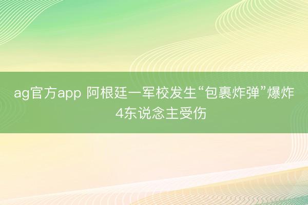 ag官方app 阿根廷一军校发生“包裹炸弹”爆炸　4东说念主受伤