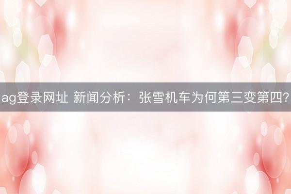 ag登录网址 新闻分析：张雪机车为何第三变第四？