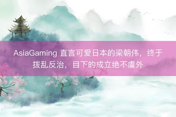 AsiaGaming 直言可爱日本的梁朝伟，终于拨乱反治，目下的成立绝不虞外