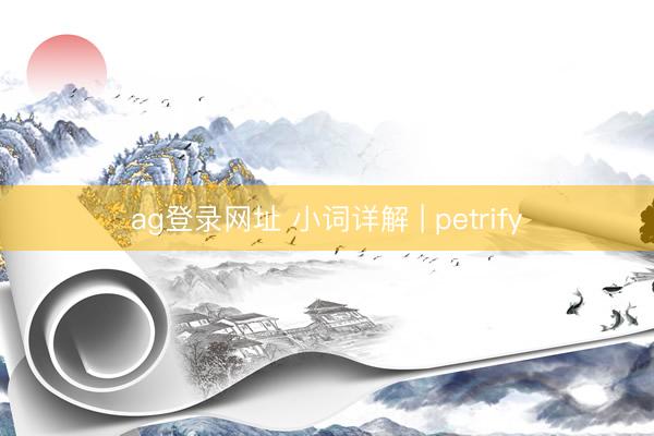 ag登录网址 小词详解 | petrify