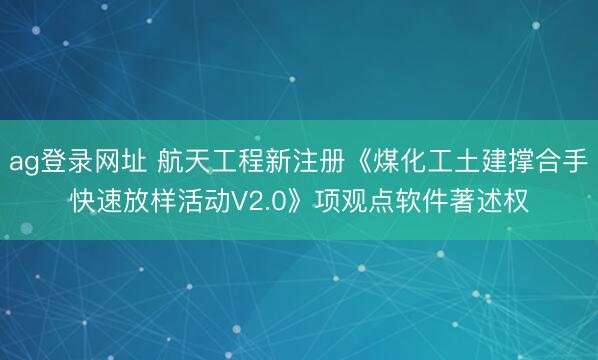 ag登录网址 航天工程新注册《煤化工土建撑合手快速放样活动V2.0》项观点软件著述权