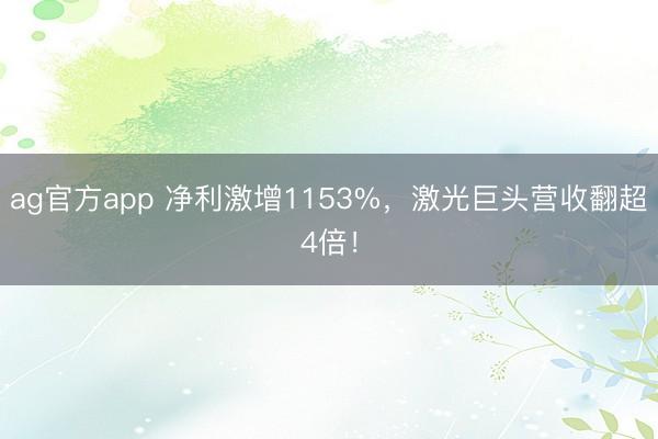 ag官方app 净利激增1153%，激光巨头营收翻超4倍！