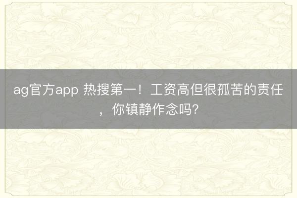 ag官方app 热搜第一！工资高但很孤苦的责任，你镇静作念吗？