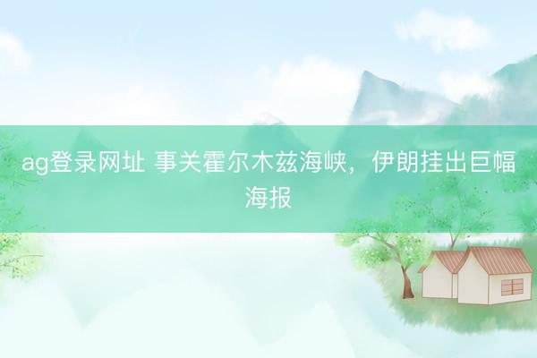 ag登录网址 事关霍尔木兹海峡，伊朗挂出巨幅海报