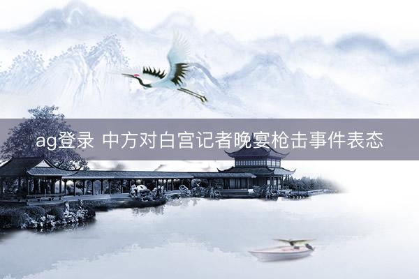 ag登录 中方对白宫记者晚宴枪击事件表态